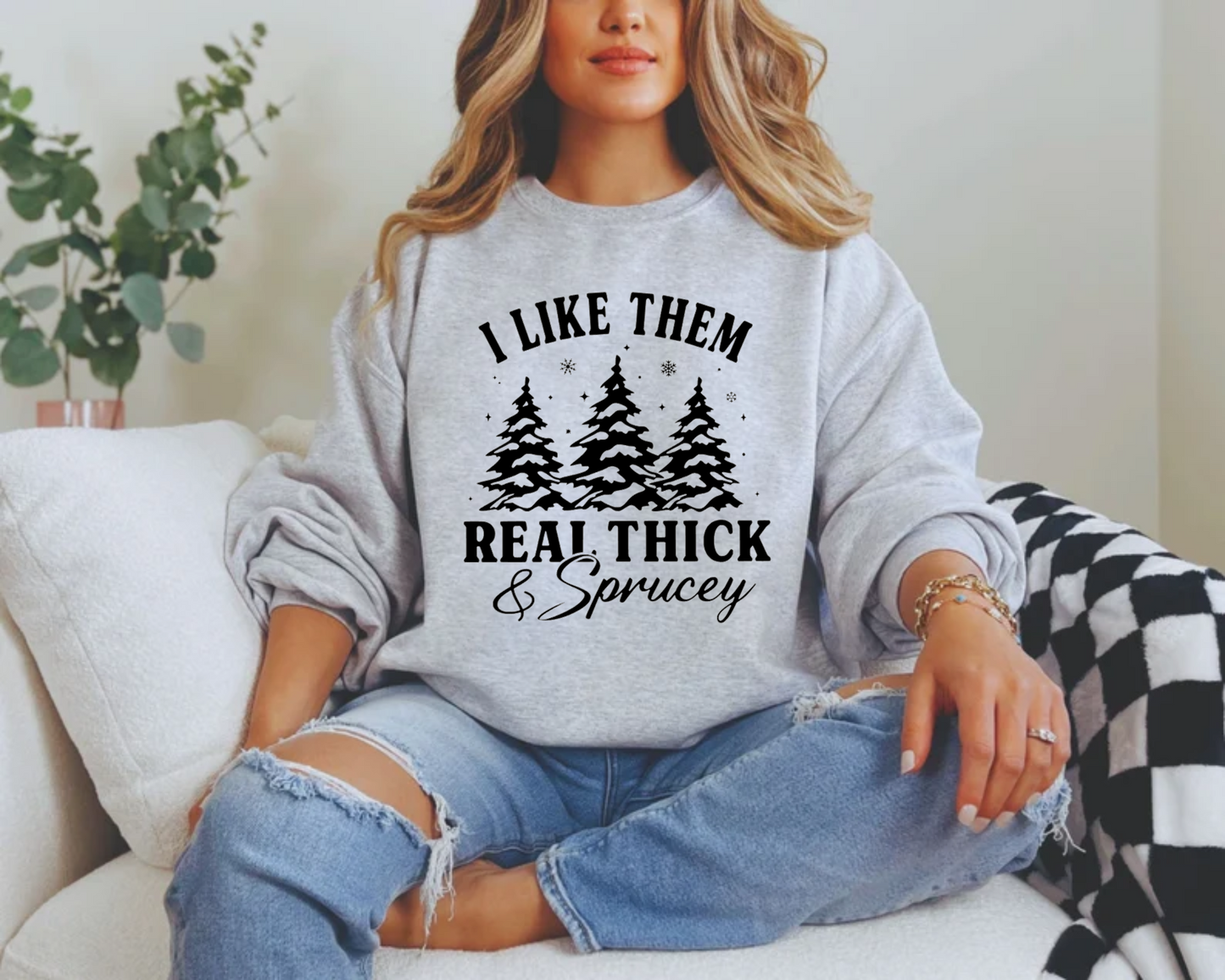 I Like Them Real Thick and Sprucey Sweatshirt